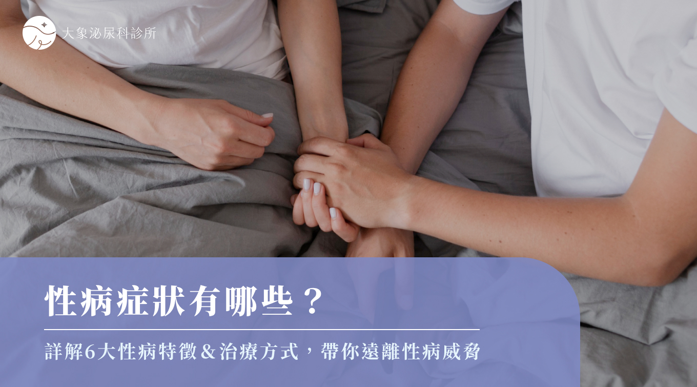 性病症狀有哪些？詳解6大性病特徵＆治療方式，帶你遠離性病威脅